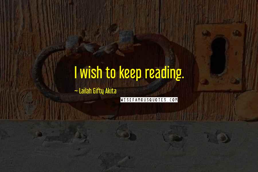 Lailah Gifty Akita Quotes: I wish to keep reading.