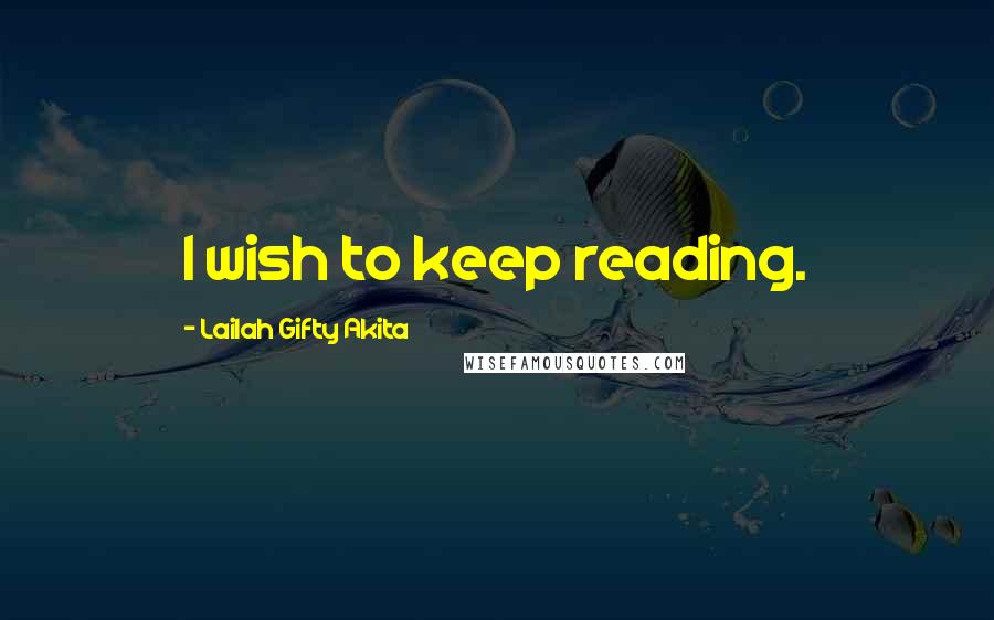 Lailah Gifty Akita Quotes: I wish to keep reading.