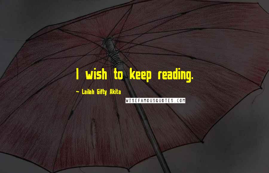 Lailah Gifty Akita Quotes: I wish to keep reading.