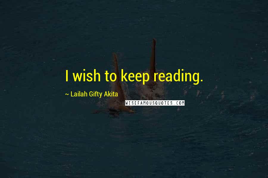 Lailah Gifty Akita Quotes: I wish to keep reading.