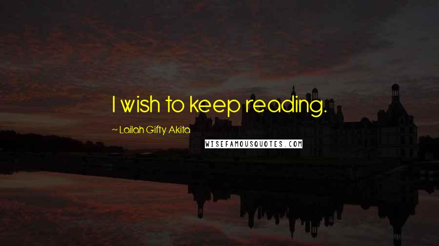 Lailah Gifty Akita Quotes: I wish to keep reading.