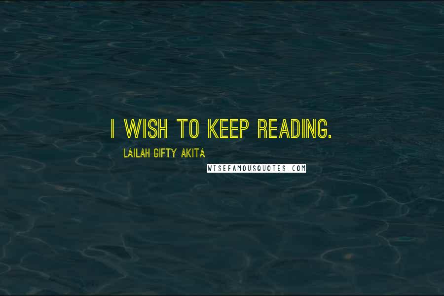 Lailah Gifty Akita Quotes: I wish to keep reading.
