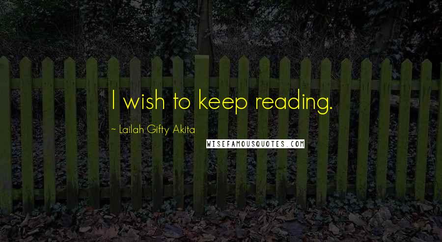 Lailah Gifty Akita Quotes: I wish to keep reading.