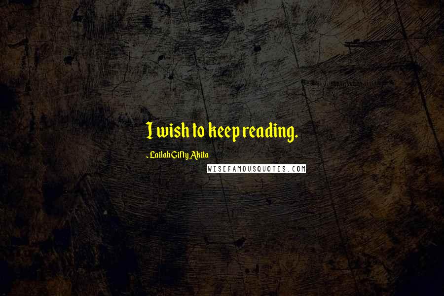 Lailah Gifty Akita Quotes: I wish to keep reading.