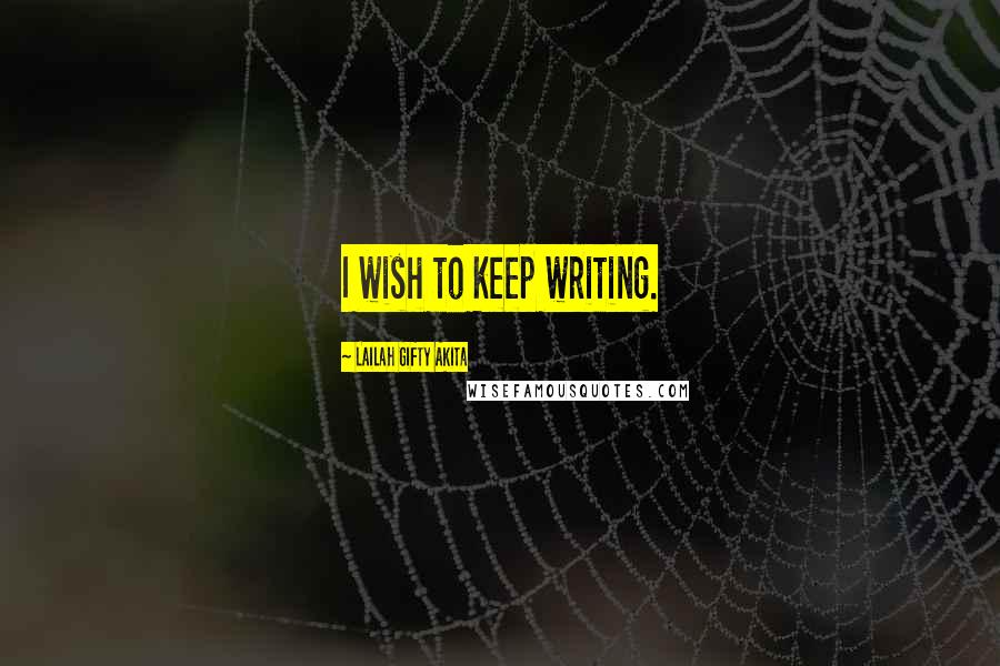 Lailah Gifty Akita Quotes: I wish to keep writing.
