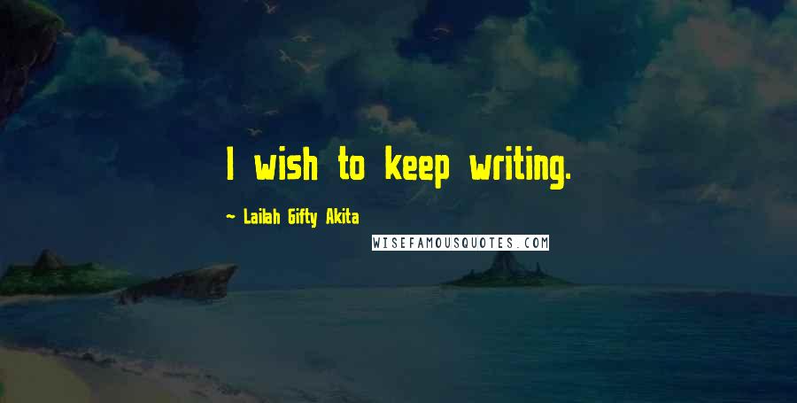 Lailah Gifty Akita Quotes: I wish to keep writing.