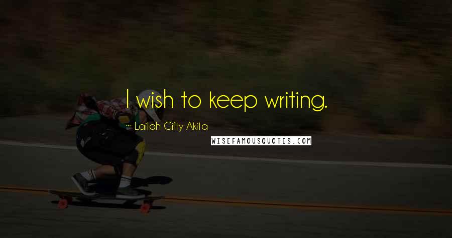 Lailah Gifty Akita Quotes: I wish to keep writing.