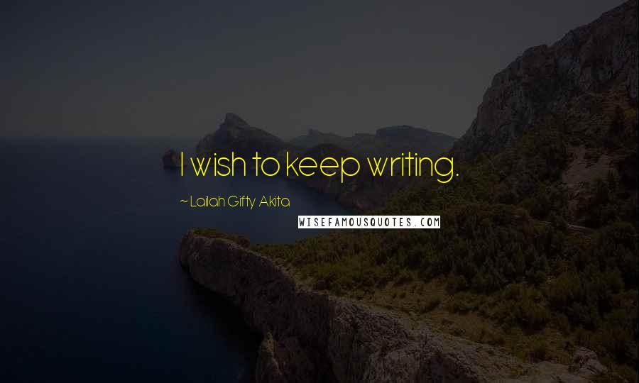 Lailah Gifty Akita Quotes: I wish to keep writing.