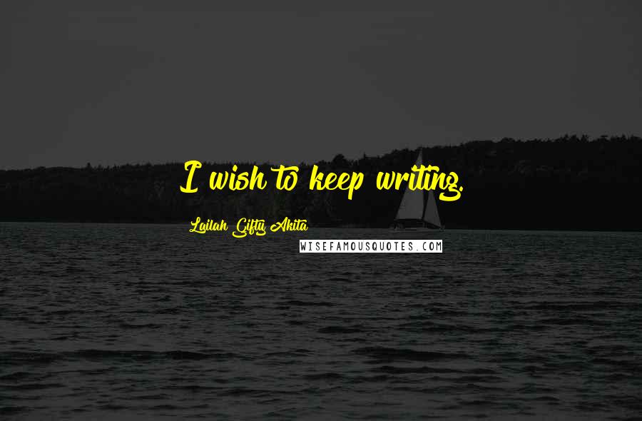 Lailah Gifty Akita Quotes: I wish to keep writing.