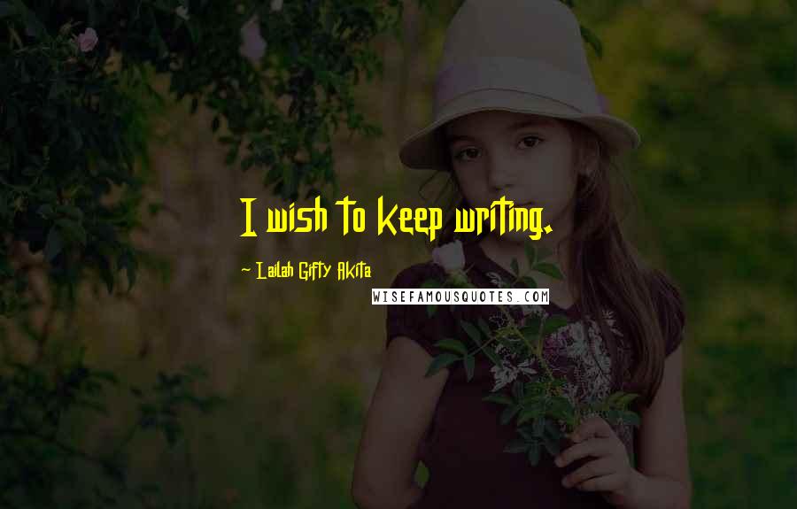 Lailah Gifty Akita Quotes: I wish to keep writing.