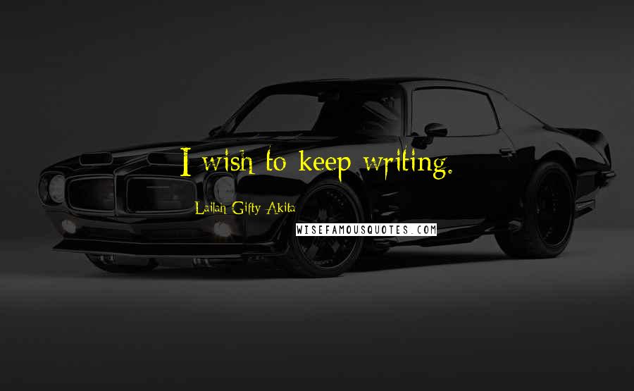 Lailah Gifty Akita Quotes: I wish to keep writing.