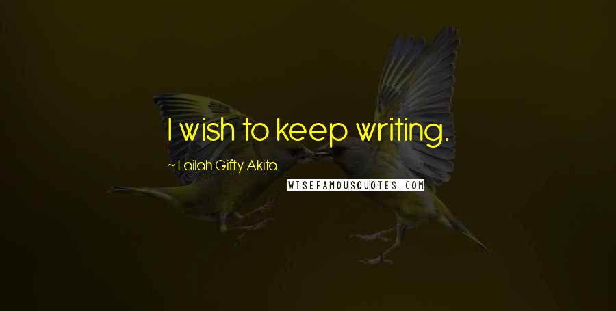 Lailah Gifty Akita Quotes: I wish to keep writing.