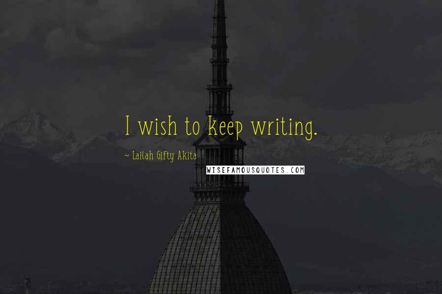 Lailah Gifty Akita Quotes: I wish to keep writing.