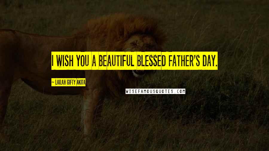 Lailah Gifty Akita Quotes: I wish you a beautiful blessed Father's Day.