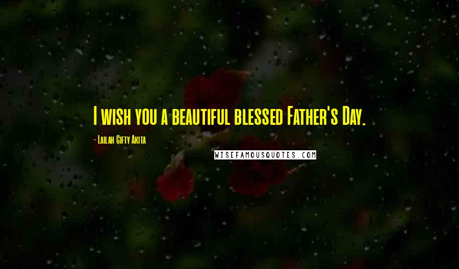 Lailah Gifty Akita Quotes: I wish you a beautiful blessed Father's Day.