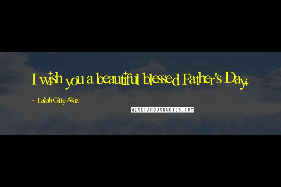 Lailah Gifty Akita Quotes: I wish you a beautiful blessed Father's Day.