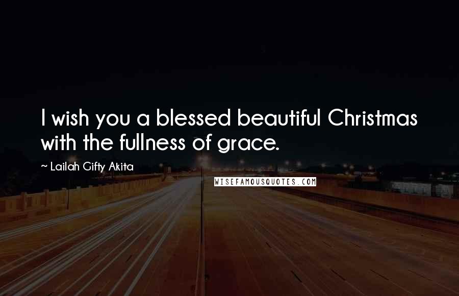 Lailah Gifty Akita Quotes: I wish you a blessed beautiful Christmas with the fullness of grace.