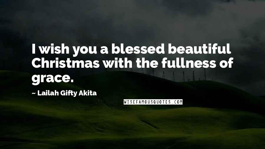 Lailah Gifty Akita Quotes: I wish you a blessed beautiful Christmas with the fullness of grace.