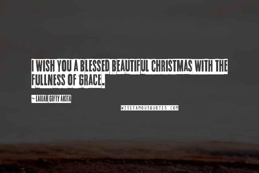 Lailah Gifty Akita Quotes: I wish you a blessed beautiful Christmas with the fullness of grace.