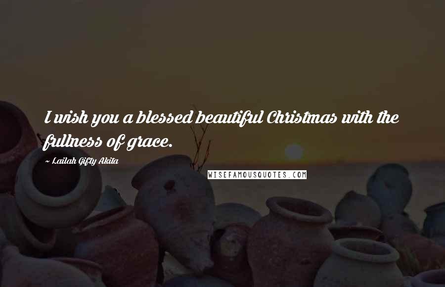 Lailah Gifty Akita Quotes: I wish you a blessed beautiful Christmas with the fullness of grace.