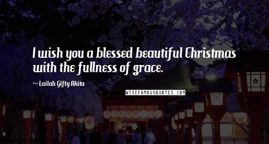 Lailah Gifty Akita Quotes: I wish you a blessed beautiful Christmas with the fullness of grace.