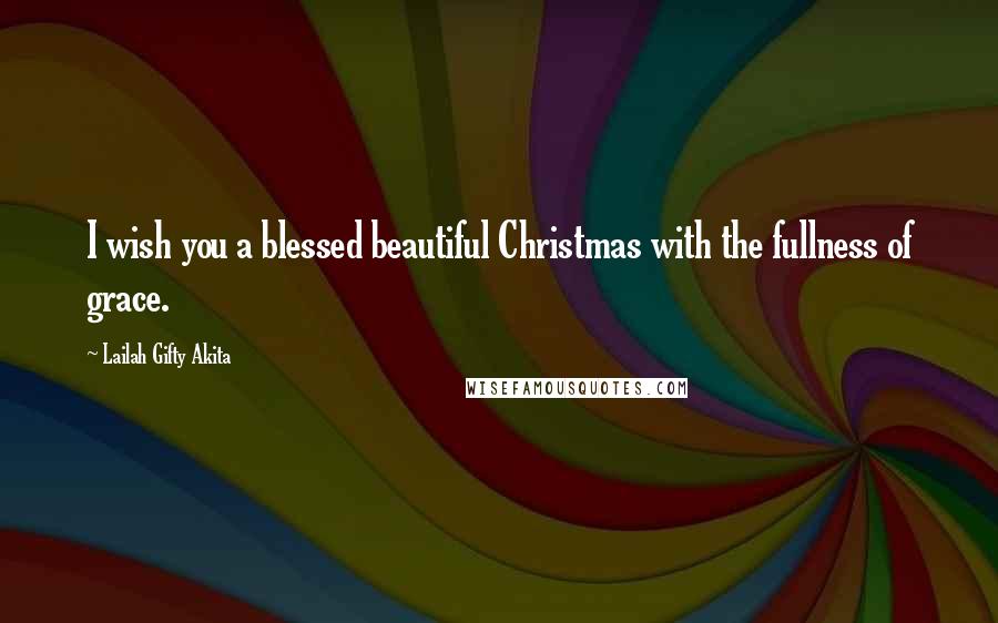 Lailah Gifty Akita Quotes: I wish you a blessed beautiful Christmas with the fullness of grace.