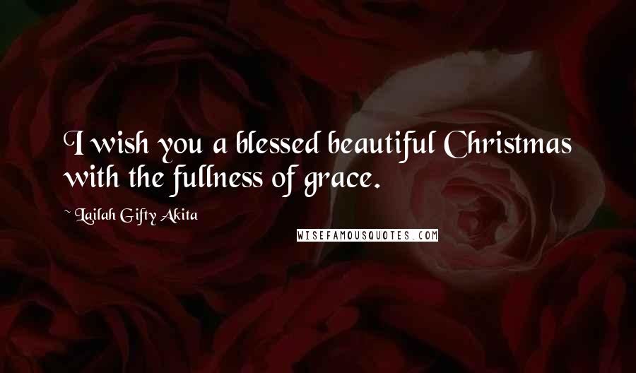 Lailah Gifty Akita Quotes: I wish you a blessed beautiful Christmas with the fullness of grace.