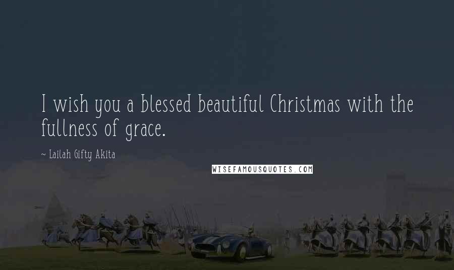 Lailah Gifty Akita Quotes: I wish you a blessed beautiful Christmas with the fullness of grace.