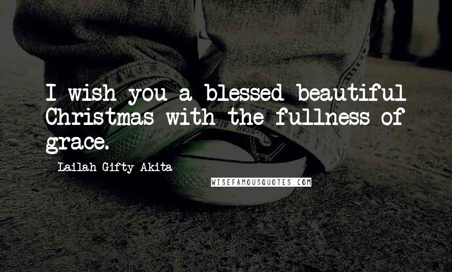 Lailah Gifty Akita Quotes: I wish you a blessed beautiful Christmas with the fullness of grace.