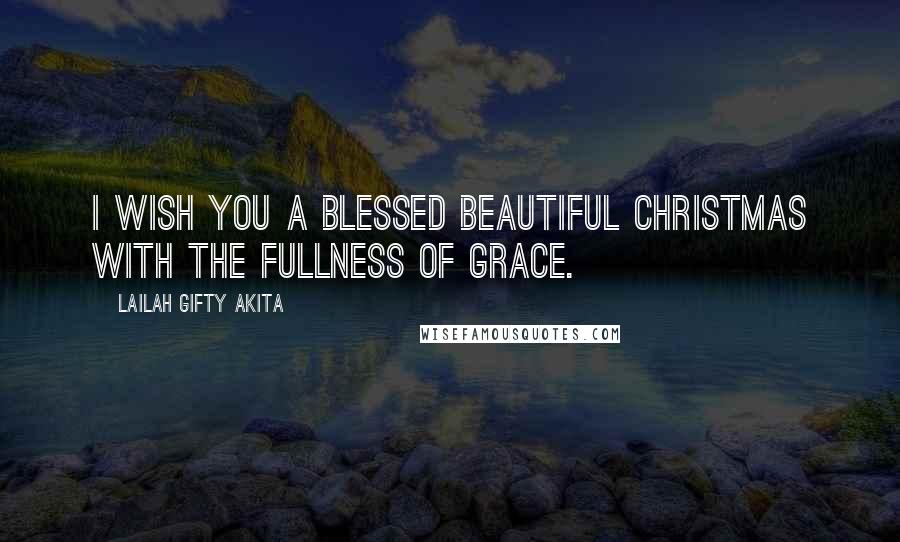 Lailah Gifty Akita Quotes: I wish you a blessed beautiful Christmas with the fullness of grace.