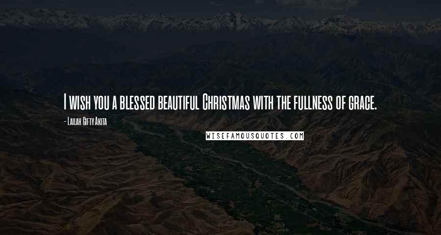 Lailah Gifty Akita Quotes: I wish you a blessed beautiful Christmas with the fullness of grace.