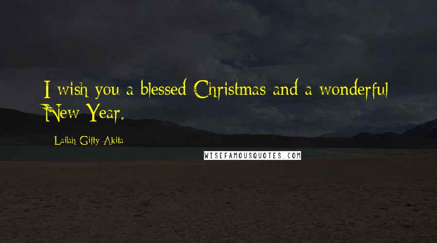 Lailah Gifty Akita Quotes: I wish you a blessed Christmas and a wonderful New Year.