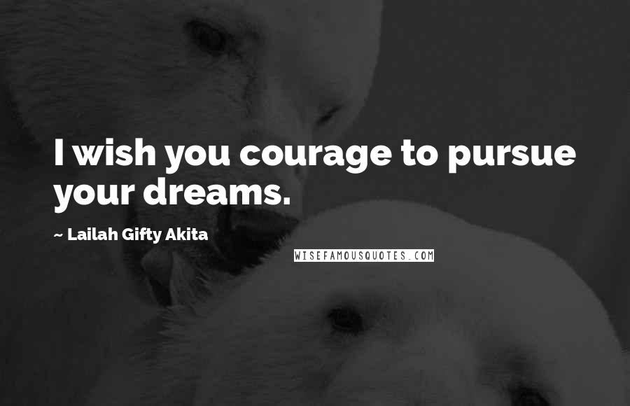 Lailah Gifty Akita Quotes: I wish you courage to pursue your dreams.