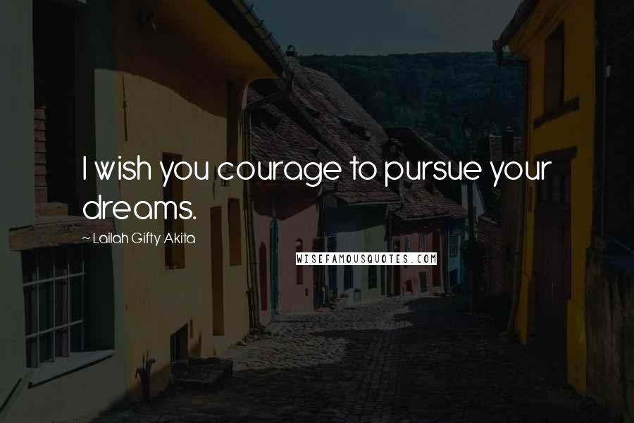 Lailah Gifty Akita Quotes: I wish you courage to pursue your dreams.