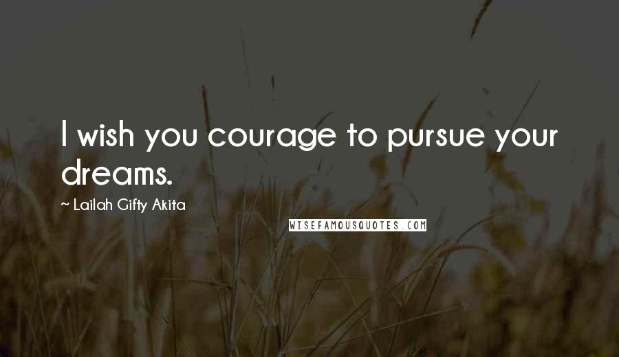 Lailah Gifty Akita Quotes: I wish you courage to pursue your dreams.