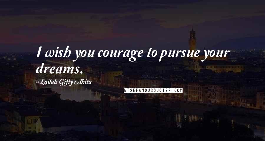 Lailah Gifty Akita Quotes: I wish you courage to pursue your dreams.