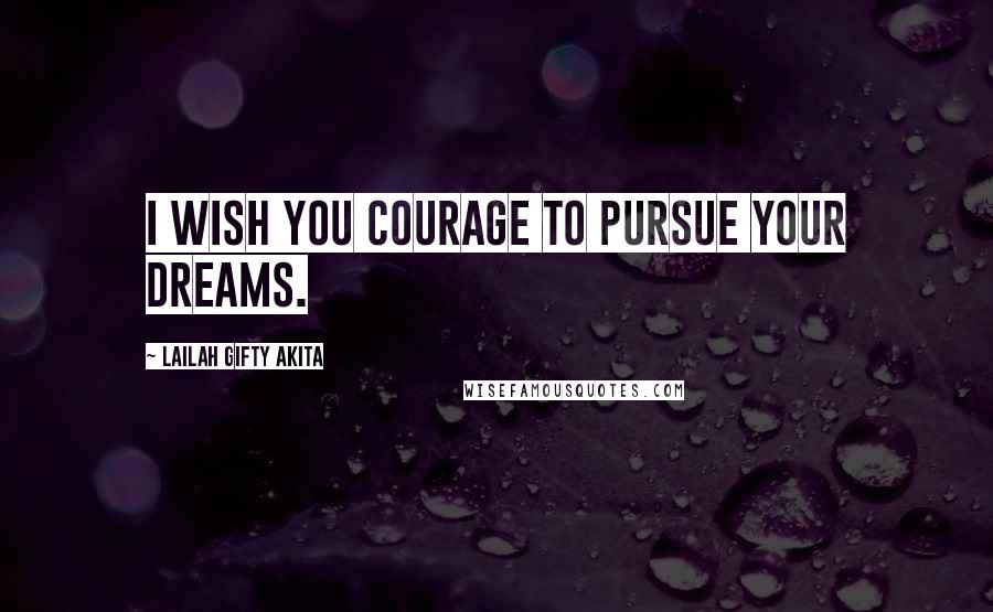 Lailah Gifty Akita Quotes: I wish you courage to pursue your dreams.