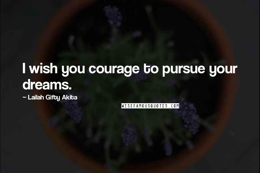 Lailah Gifty Akita Quotes: I wish you courage to pursue your dreams.