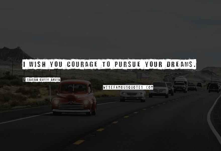 Lailah Gifty Akita Quotes: I wish you courage to pursue your dreams.