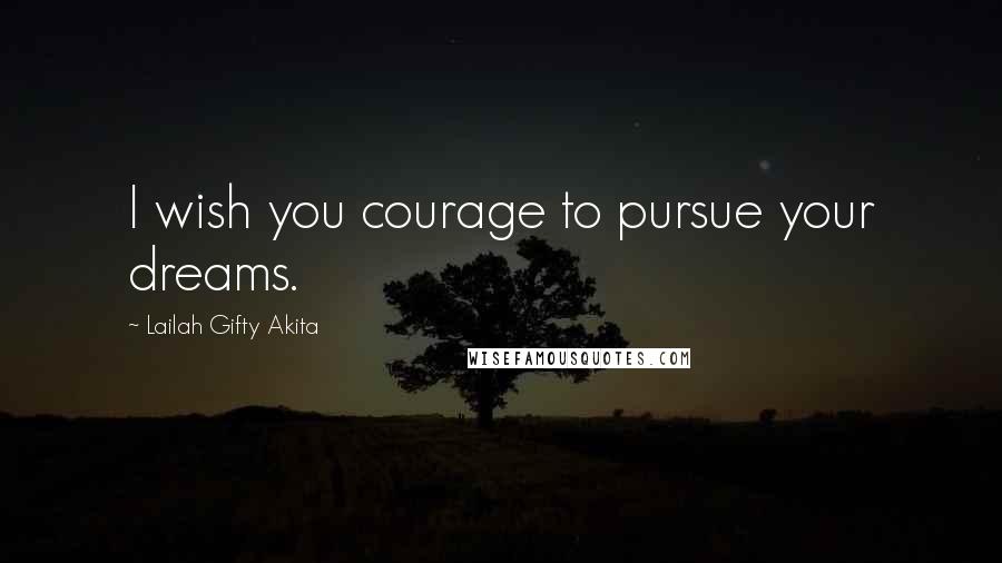 Lailah Gifty Akita Quotes: I wish you courage to pursue your dreams.