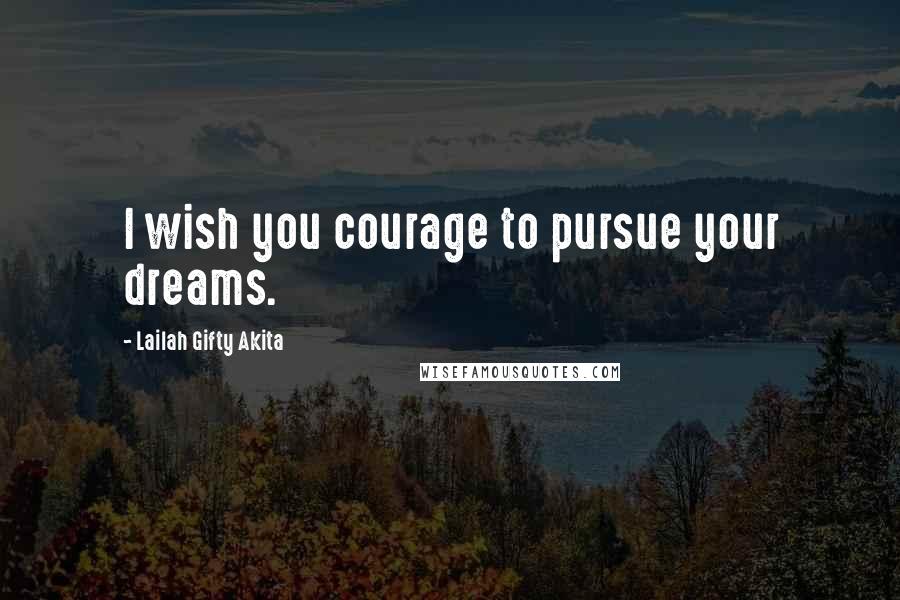 Lailah Gifty Akita Quotes: I wish you courage to pursue your dreams.