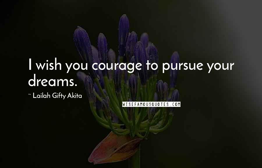 Lailah Gifty Akita Quotes: I wish you courage to pursue your dreams.