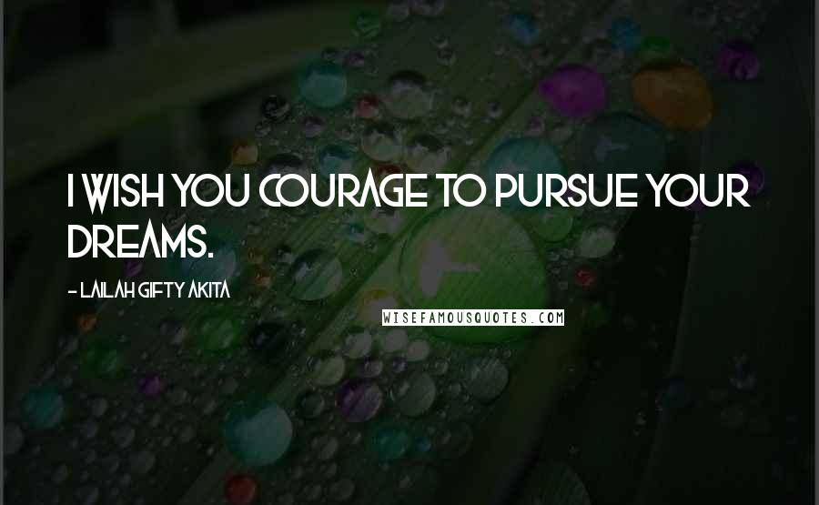 Lailah Gifty Akita Quotes: I wish you courage to pursue your dreams.