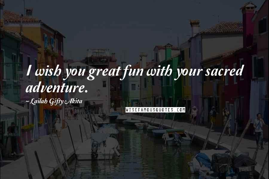 Lailah Gifty Akita Quotes: I wish you great fun with your sacred adventure.