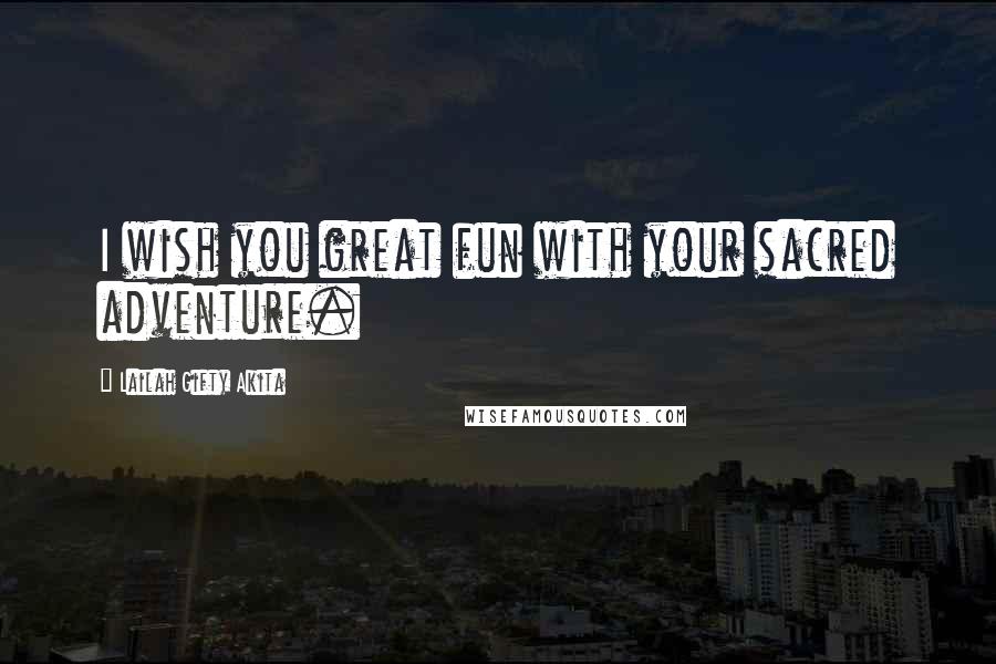 Lailah Gifty Akita Quotes: I wish you great fun with your sacred adventure.