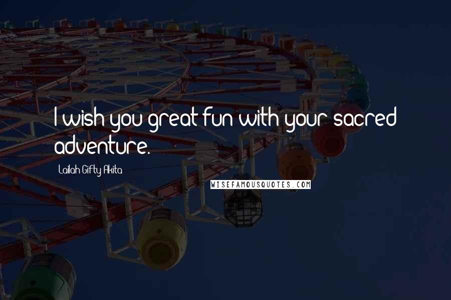 Lailah Gifty Akita Quotes: I wish you great fun with your sacred adventure.