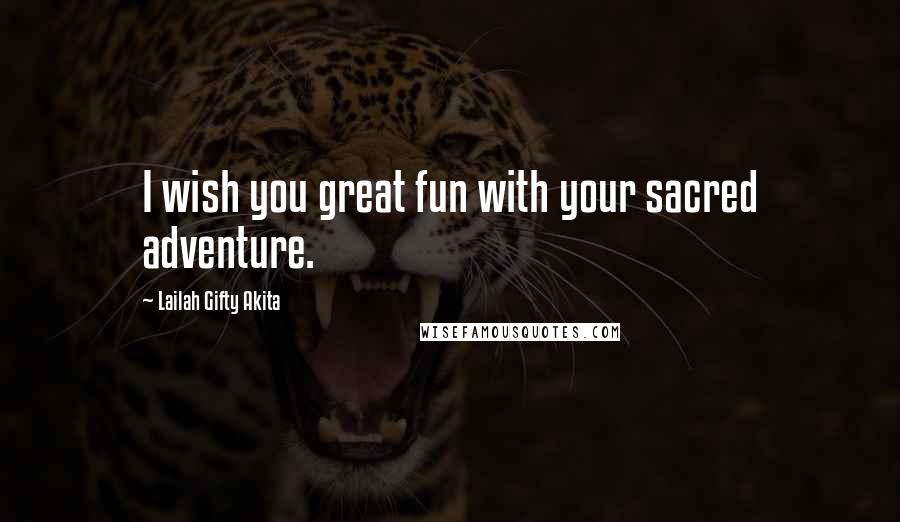 Lailah Gifty Akita Quotes: I wish you great fun with your sacred adventure.