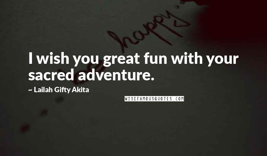 Lailah Gifty Akita Quotes: I wish you great fun with your sacred adventure.