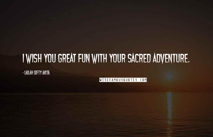 Lailah Gifty Akita Quotes: I wish you great fun with your sacred adventure.