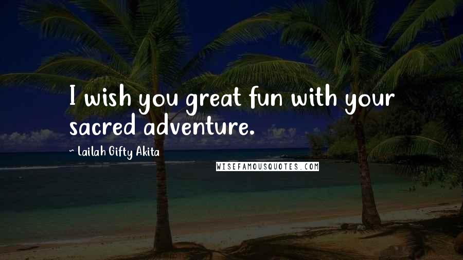 Lailah Gifty Akita Quotes: I wish you great fun with your sacred adventure.